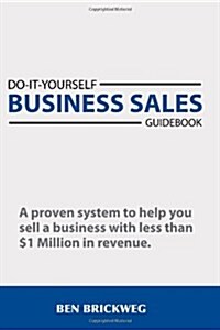 Do It Yourself Business Sales Guidebook: A Proven System to Help You Sell a Small Business with Less Than $1million in Revenue (Paperback)