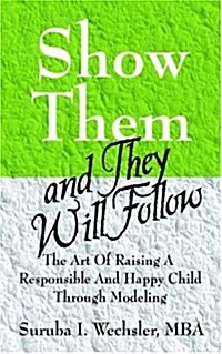 Show Them and They Will Follow: The Art of Raising a Responsible and Happy Child Through Modeling (Paperback)