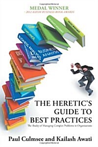 The Heretics Guide to Best Practices: The Reality of Managing Complex Problems in Organisations (Paperback)