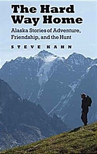The Hard Way Home: Alaska Stories of Adventure, Friendship, and the Hunt (Paperback)