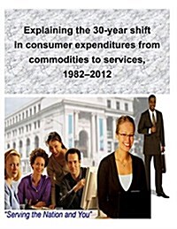 Explaining the 30-Year Shift in Consumer Expenditures from Commodities to Services, 1982-2012 (Paperback)