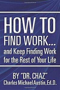 How to Find Work . . . and Keep Finding Work for the Rest of Your Life (Paperback)