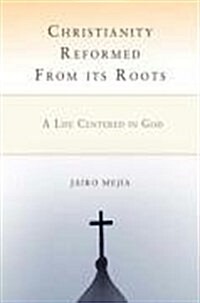 Christianity Reformed from Its Roots: A Life Centered in God (Paperback)