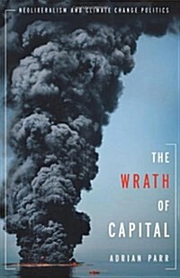 The Wrath of Capital: Neoliberalism and Climate Change Politics (Paperback)