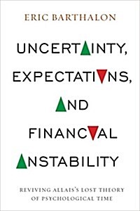Uncertainty, Expectations, and Financial Instability: Reviving Allaiss Lost Theory of Psychological Time (Hardcover)