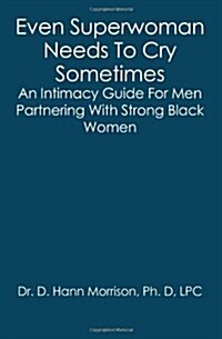 Even Superwoman Needs to Cry Sometimes: An Intimacy Guide for Men Partnering with Strong Black Women (Paperback)