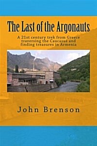 The Last of the Argonauts: A 21st Century Trek from Greece Traversing the Caucasus and Finding Treasures in Armenia (Paperback)