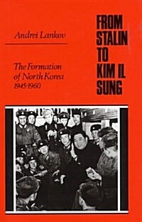 From Stalin to Kim Il Song : The Formation of North Korea, 1945-1960 (Hardcover)