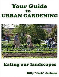 Your Guide to Urban Gardening: Eating Our Landscapes (Paperback)