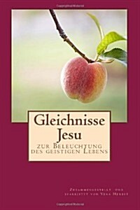 Gleichnisse Jesu: Zur Beleuchtung Des Geistigen Lebens. Sammlung Der Gleichnisreden Des Herrn Aus Bibel Und Neuoffenbarung (Paperback)