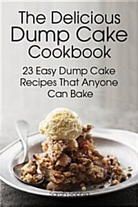 The Delicious Dump Cake Cookbook: 23 Easy Dump Cakes Recipes That Anyone Can Bake (Paperback)