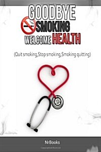 Goodbye Smoking Welcome Health: (Quit Smoking, Stop Smoking, Smoking Quitting) (Paperback)