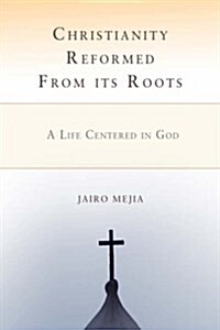 Christianity Reformed from Its Roots: A Life Centered in God (Hardcover)