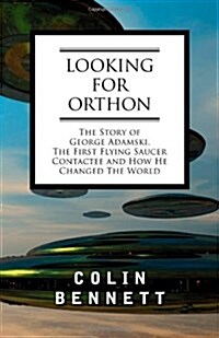 Looking for Orthon: The Story of George Adamski, the First Flying Saucer Contactee, and How He Changed the World (Paperback)