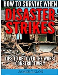 How to Survive When Disaster Strikes: Tips to Get Over the Worst Constructively (Paperback)