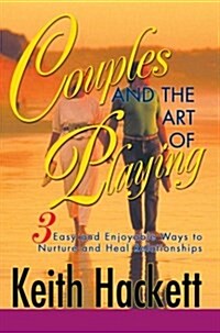 Couples and the Art of Playing: Three Easy and Enjoyable Ways to Nurture and Heal Relationships (Paperback)