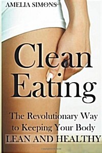 Clean Eating: The Revolutionary Way to Keeping Your Body Lean and Healthy (Paperback)