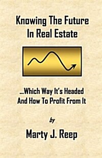 Knowing the Future in Real Estate: Which Way Its Headed and How to Profit from It (Paperback)