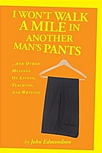 I Wont Walk a Mile in Another Mans Pants: ...and Other Musings on Living, Teaching, and Writing (Paperback)