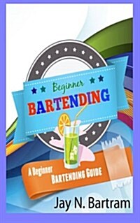 Beginner Bartending: A Beginner Bartending Guide (Paperback)