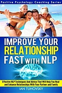 Improve Your Relationship Fast with Nlp: Neuro-Linguistic Programming Techniques and Advice That Will Help You Heal Relationships with Your Partner an (Paperback)