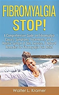 Fibromyalgia Stop! - A Comprehensive Guide on Fibromyalgia Causes, Symptoms, Treatments, and a Holistic System of Diet, Exercise, & Natural Remedies f (Paperback)
