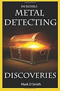 Incredible Metal Detecting Discoveries: True Stories of Amazing Treasures Found by Everyday People (Paperback)