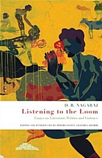 Listening to the loom : Essays on Literature, Politics and Violence (Hardcover)