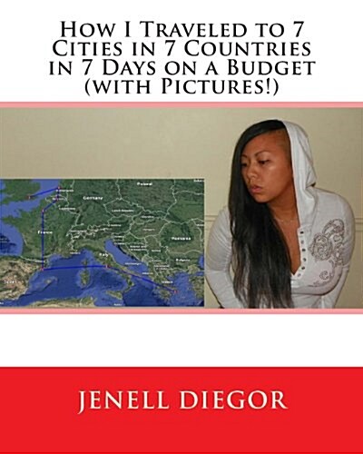 How I Traveled to 7 Cities in 7 Countries in 7 Days on a Budget (With Pictures!) (Paperback)