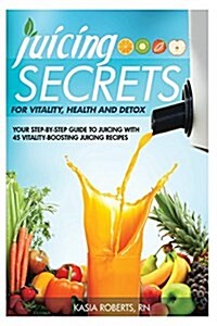 Juicing Secrets for Vitality, Health and Detox: Your Step-By-Step Guide to Juicing with 45 Vitality-Boosting Juicing Recipes (Paperback)