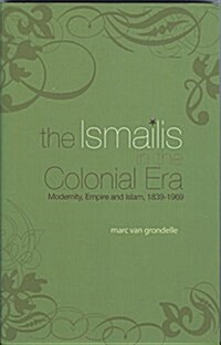 The Ismailis in the Colonial Era : Modernity, Empire and Islam, 1839-1969 (Hardcover)