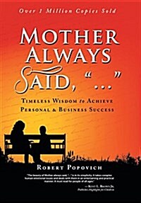 Mother Always Said, ...: Timeless Wisdom to Achieve Personal & Business Success (Hardcover)