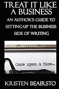Treat It Like a Business: An Authors Guide to Setting-Up the Business Side of Writing (Paperback)