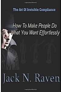 The Art of Invisible Compliance - How to Make People Do What You Want Effortlessly (Paperback)