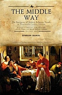 The Middle Way: The Emergence of Modern-Religious Trends in Nineteenth-Century Judaism Responses to Modernity in the Philosophy of Z. (Hardcover)