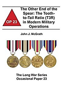 The Other End of the Spear: The Tooth-To-Tail Ratio (T3r) in Modern Military Operations: The Long War Series Occasional Paper 23 (Paperback)