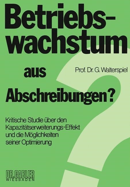 Betriebswachstum Aus Abschreibungen? : Kritische Studie UEber Den Kapazitatserweiterungs-Effekt Und Die Moeglichkeiten Seiner Optimierung (Paperback, 1977 ed.)