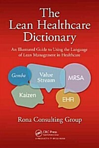 The Lean Healthcare Dictionary: An Illustrated Guide to Using the Language of Lean Management in Healthcare (Paperback)