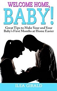 Welcome, Home Baby!: Great Tips to Make Your and Your Babys First Months at Home Easier (Paperback)