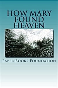 How Mary Found Heaven: The Most Unbelievable Story Ever Writtem (Paperback)