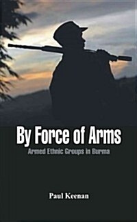 By Force of Arms: Armed Ethnic Groups in Burma (Paperback)