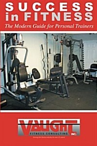 Success in Fitness: The Modern Guide for Personal Trainers (Paperback)