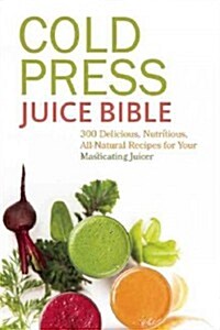 Cold Press Juice Bible: 300 Delicious, Nutritious, All-Natural Recipes for Your Masticating Juicer (Paperback)