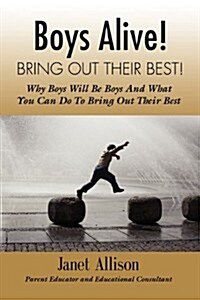 Boys Alive! Bring Out Their Best! Why boys Will Be Boys and How You Can Guide Them to Be Their Best at Home and at School. (Paperback)
