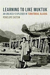 Learning to Like Muktuk: An Unlikely Explorer in Territorial Alaska (Paperback)