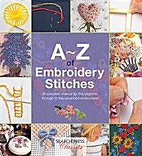 A-Z of Embroidery Stitches : A Complete Manual for the Beginner Through to the Advanced Embroiderer (Paperback)