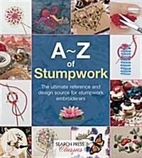 A-Z of Stumpwork : The Ultimate Reference and Design Source for Stumpwork Embroiderers (Paperback)