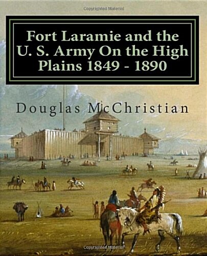 Fort Laramie and the U. S. Army on the High Plains 1849 ? 1890 (Paperback)