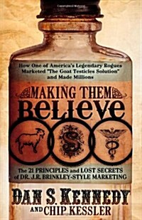 Making Them Believe: How One of Americas Legendary Rogues Marketed The Goat Testicles Solution and Made Millions (Paperback)