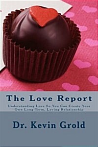 The Love Report: Understanding Love So You Can Create Your Own Long-Term, Loving Relationship (Paperback)